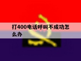 打400电话呼叫不成功怎么办