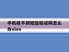手机收不到短信验证码怎么办vivo