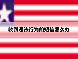 收到违法行为的短信怎么办