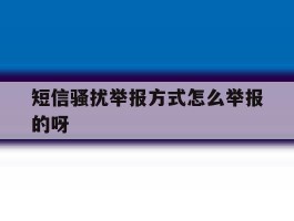 短信骚扰举报方式怎么举报的呀的简单介绍