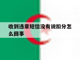 收到违章短信没有说扣分怎么回事