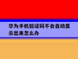 华为手机验证码不会自动显示出来怎么办