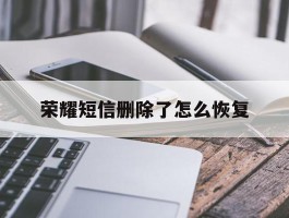 荣耀短信删除了怎么恢复