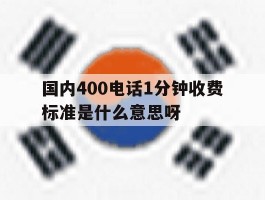 包含国内400电话1分钟收费标准是什么意思呀的词条