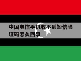 中国电信手机收不到短信验证码怎么回事