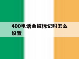 关于400电话会被标记吗怎么设置的信息