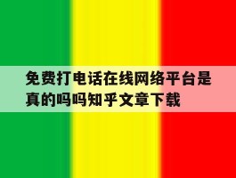 关于免费打电话在线网络平台是真的吗吗知乎文章下载的信息