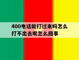 包含400电话能打过来吗怎么打不出去呢怎么回事的词条