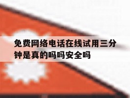关于免费网络电话在线试用三分钟是真的吗吗安全吗的信息