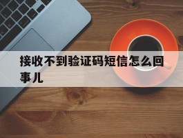接收不到验证码短信怎么回事儿的简单介绍