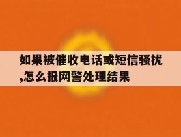 包含如果被催收电话或短信骚扰,怎么报网警处理结果的词条