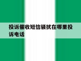 投诉催收短信骚扰在哪里投诉电话