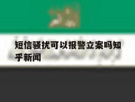 短信骚扰可以报警立案吗知乎新闻