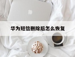 华为短信删除后怎么恢复