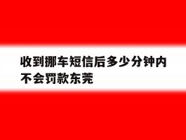 收到挪车短信后多少分钟内不会罚款东莞