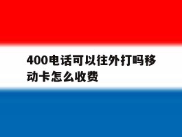 400电话可以往外打吗移动卡怎么收费