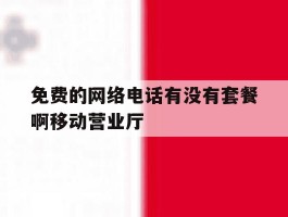 免费的网络电话有没有套餐啊移动营业厅的简单介绍