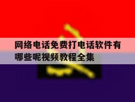 网络电话免费打电话软件有哪些呢视频教程全集的简单介绍