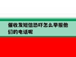 关于催收发短信恐吓怎么举报他们的电话呢的信息