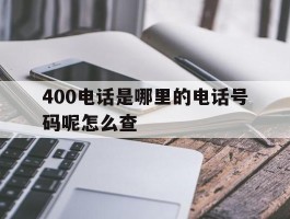 400电话是哪里的电话号码呢怎么查