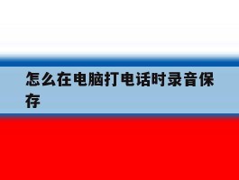怎么在电脑打电话时录音保存