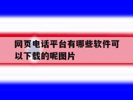 包含网页电话平台有哪些软件可以下载的呢图片的词条