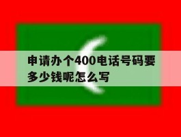 申请办个400电话号码要多少钱呢怎么写