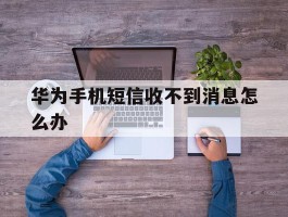 华为手机短信收不到消息怎么办