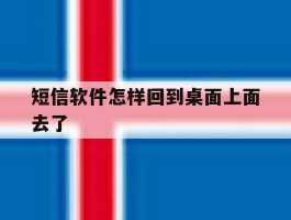 短信软件怎样回到桌面上面去了