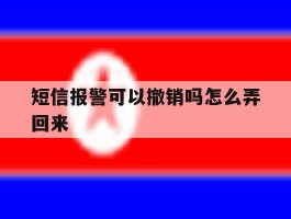 短信报警可以撤销吗怎么弄回来