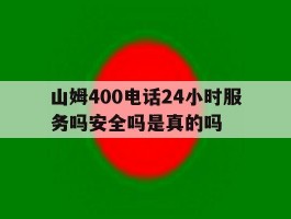 包含山姆400电话24小时服务吗安全吗是真的吗的词条
