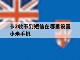 卡2收不到短信在哪里设置小米手机的简单介绍