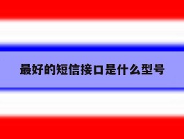 最好的短信接口是什么型号