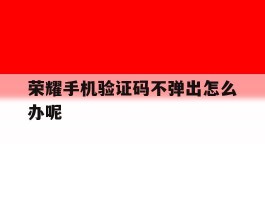 荣耀手机验证码不弹出怎么办呢