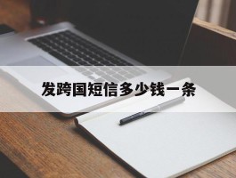 发跨国短信多少钱一条