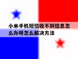 包含小米手机短信收不到信息怎么办呀怎么解决方法的词条