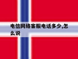 电信网络客服电话多少,怎么说