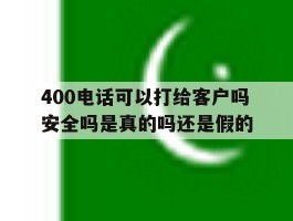 400电话可以打给客户吗安全吗是真的吗还是假的