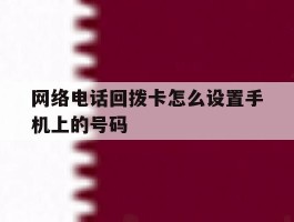 网络电话回拨卡怎么设置手机上的号码