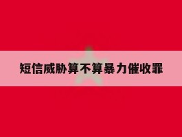 短信威胁算不算暴力催收罪