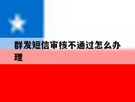 群发短信审核不通过怎么办理