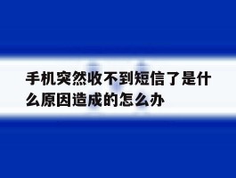 关于手机突然收不到短信了是什么原因造成的怎么办的信息
