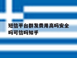短信平台群发费用高吗安全吗可信吗知乎的简单介绍