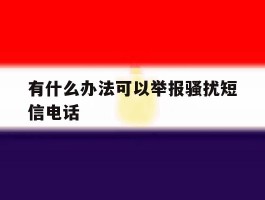 有什么办法可以举报骚扰短信电话