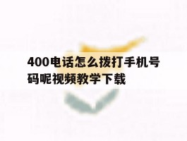 包含400电话怎么拨打手机号码呢视频教学下载的词条