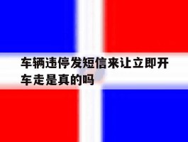 包含车辆违停发短信来让立即开车走是真的吗的词条