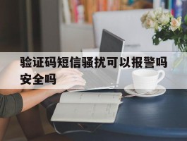验证码短信骚扰可以报警吗安全吗