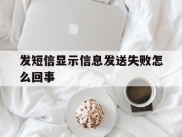 发短信显示信息发送失败怎么回事