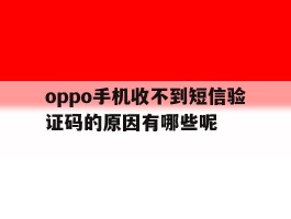 oppo手机收不到短信验证码的原因有哪些呢
