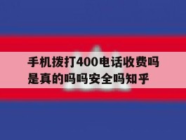 手机拨打400电话收费吗是真的吗吗安全吗知乎的简单介绍